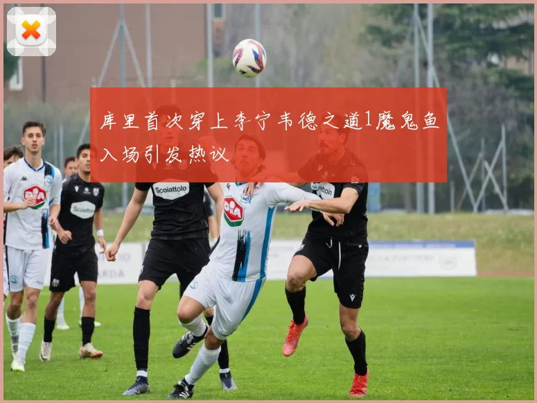 库里首次穿上李宁韦德之道1魔鬼鱼入场引发热议