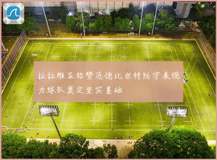 拉拉维亚称赞范德比尔特防守表现为球队奠定坚实基础