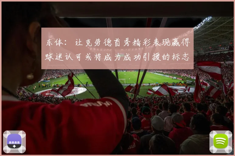 东体：让克劳德首秀精彩表现赢得球迷认可或将成为成功引援的标志