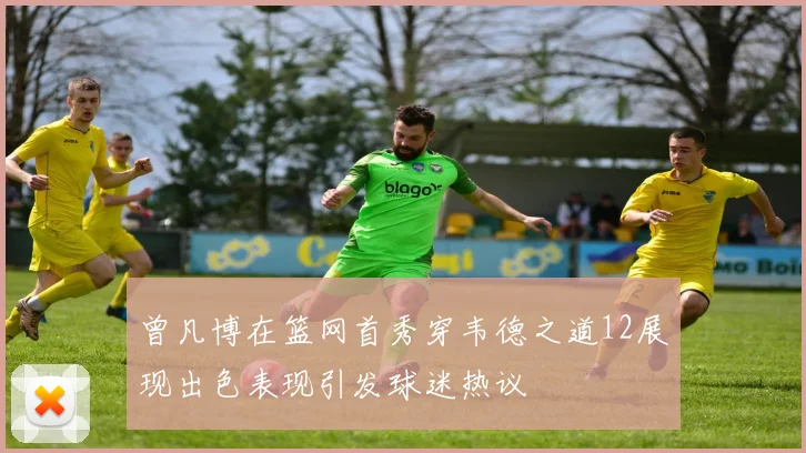 曾凡博在篮网首秀穿韦德之道12展现出色表现引发球迷热议