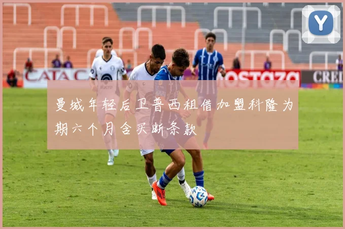 曼城年轻后卫普西租借加盟科隆为期六个月含买断条款