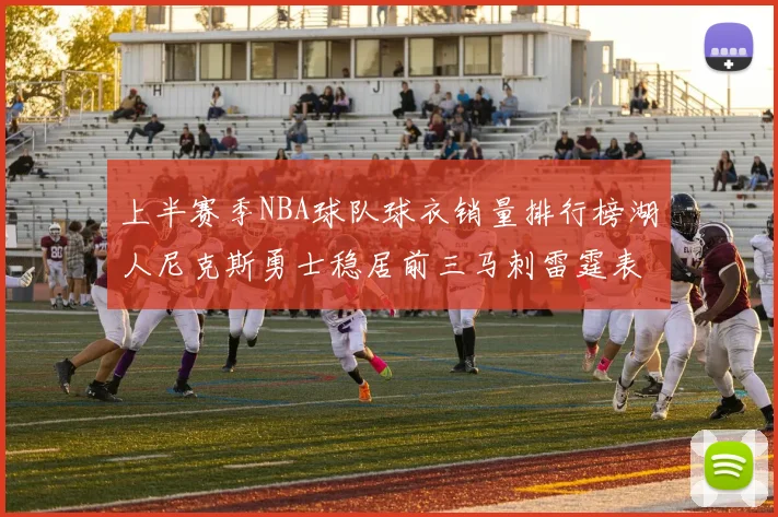 上半赛季NBA球队球衣销量排行榜湖人尼克斯勇士稳居前三马刺雷霆表现抢眼